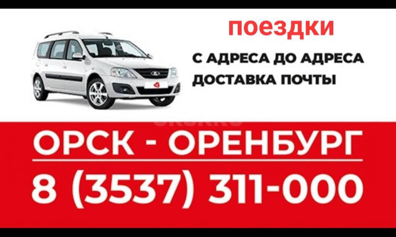 ОРСК-ОРЕНБУРГ-ОРСК поездки с адреса и до адреса!!! - Орск