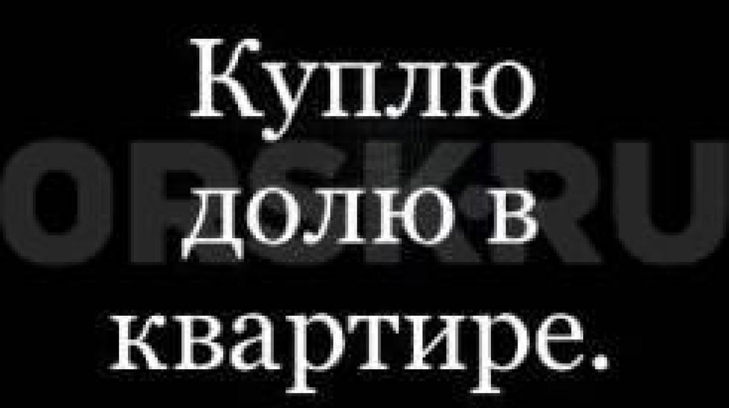 ВЫКУП ВАШЕЙ НЕДВИЖИМОСТИ / ДОЛИ В КВАРТИРЕ. - Орск